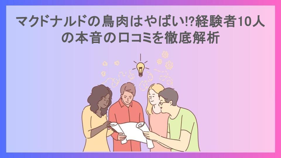 マクドナルドの鳥肉はやばい!?経験者10人の本音の口コミを徹底解析